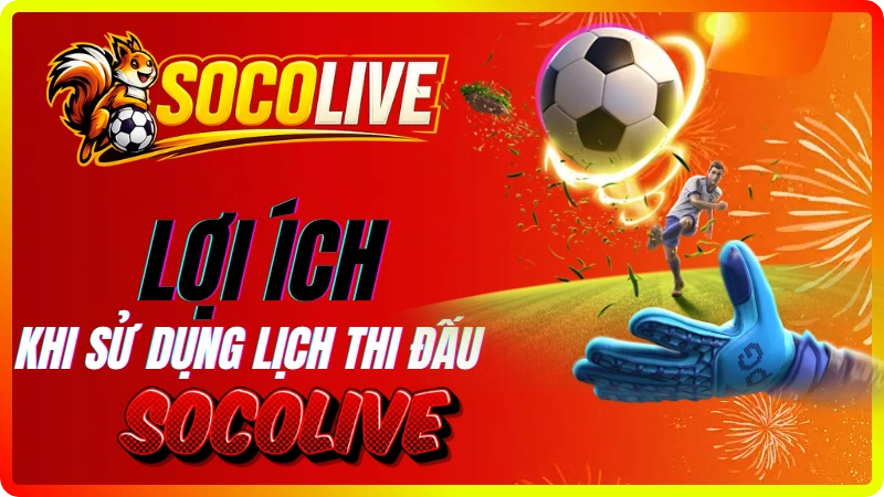 Tiện ích và lợi ích từ lịch thi đấu bóng đá Socolive